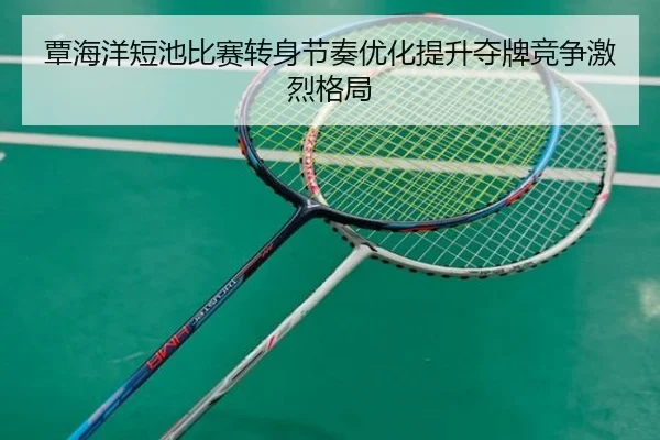 覃海洋短池比赛转身节奏优化提升夺牌竞争激烈格局